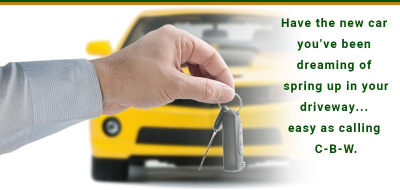 Have the new car you've been dreaming of spring up in your driveway...easy as calling C-B-W.